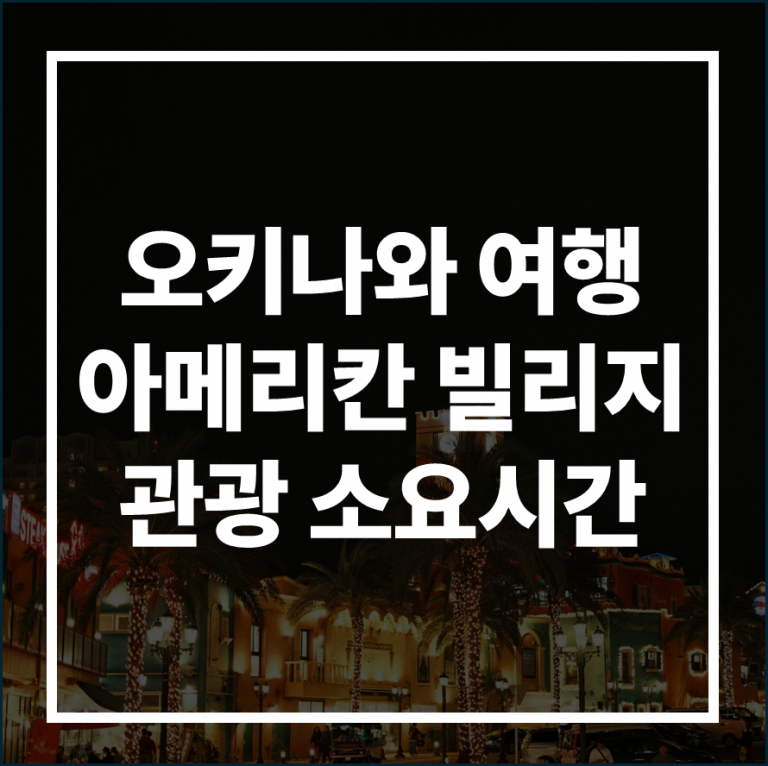 오키나와 여행 코스 짜기: 아메리칸 빌리지 관광 소요시간