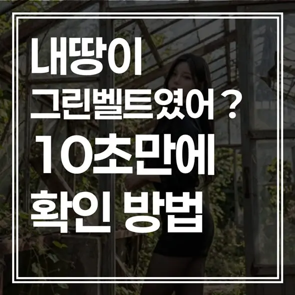 “내 땅이 그린벨트였어?” 스마트폰으로 10초 만에 확인하는 3가지 방법