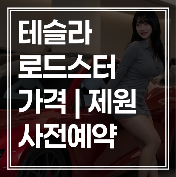 테슬라 로드스터 출시일 제원 총정리｜예약금 5,560만원 아깝지 않은 이유 (+최저가 혜택)