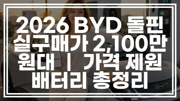 2026 BYD 돌핀 실구매가 2,100만 원대 ｜ 가격 제원 배터리 총정리 (+보조금)