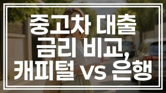 중고차 대출 금리 비교, 캐피털 vs 은행 어디서 받는 게 유리한가