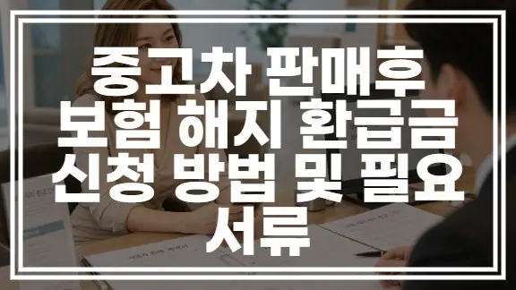 중고차 판매후 보험 해지 환급금 신청 방법 및 필요 서류